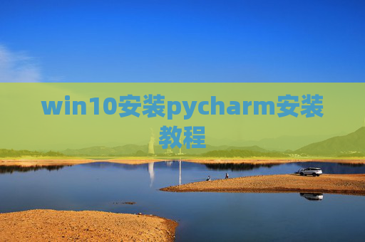 win10安装pycharm安装教程 win10安装pycharm安装教程
